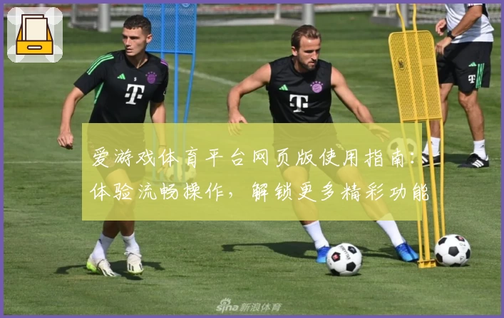 爱游戏体育平台网页版使用指南：体验流畅操作，解锁更多精彩功能