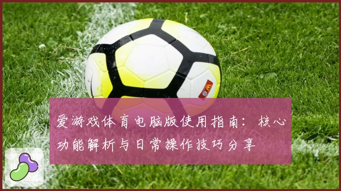 爱游戏体育电脑版使用指南：核心功能解析与日常操作技巧分享