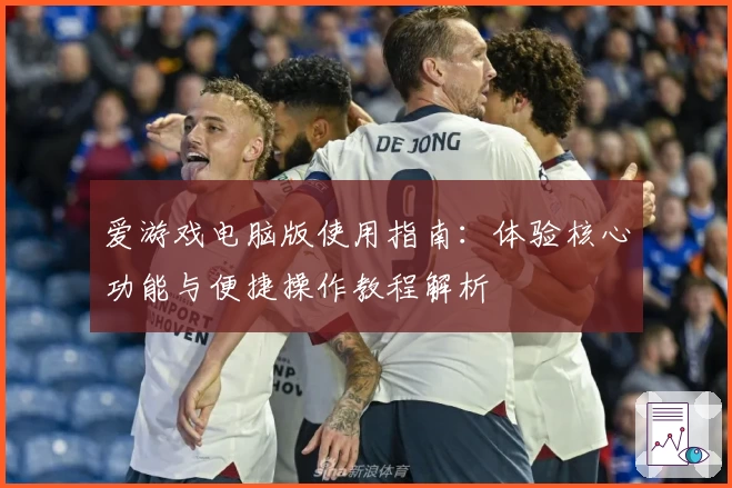 爱游戏电脑版使用指南：体验核心功能与便捷操作教程解析