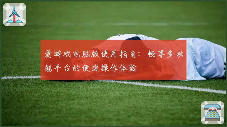 爱游戏电脑版使用指南：畅享多功能平台的便捷操作体验