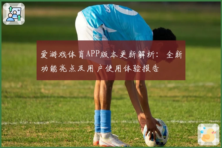 爱游戏体育APP版本更新解析：全新功能亮点及用户使用体验报告