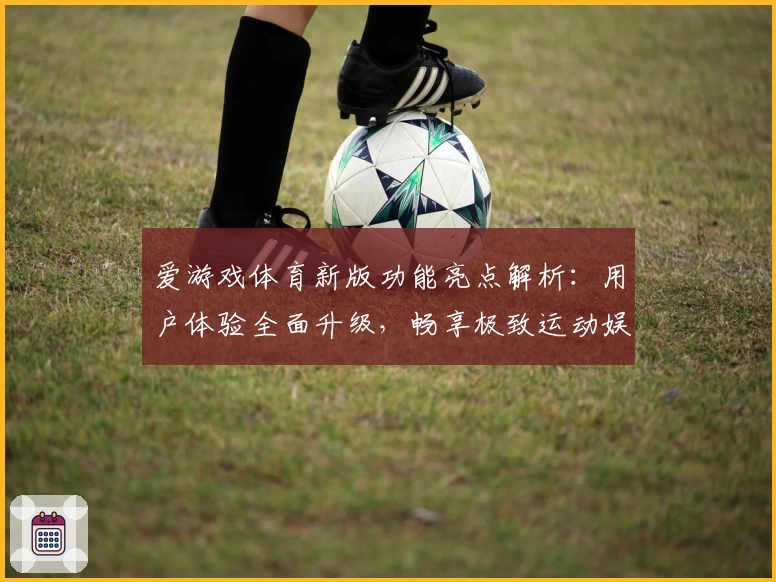 爱游戏体育新版功能亮点解析：用户体验全面升级，畅享极致运动娱乐