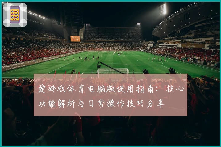 爱游戏体育电脑版使用指南：核心功能解析与日常操作技巧分享