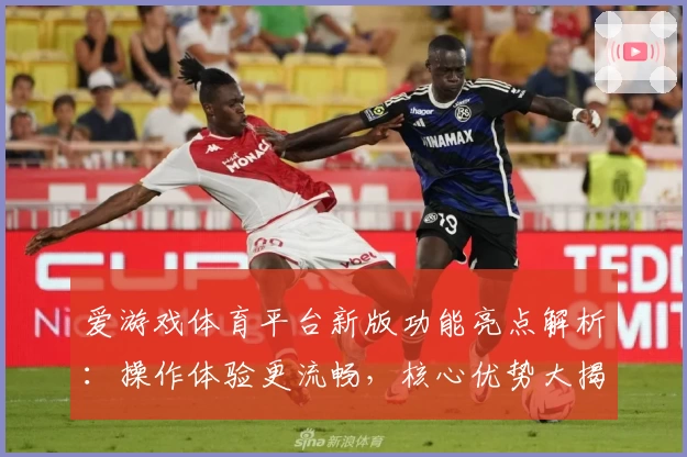 爱游戏体育平台新版功能亮点解析：操作体验更流畅，核心优势大揭秘