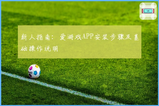 新人指南：爱游戏APP安装步骤及基础操作说明