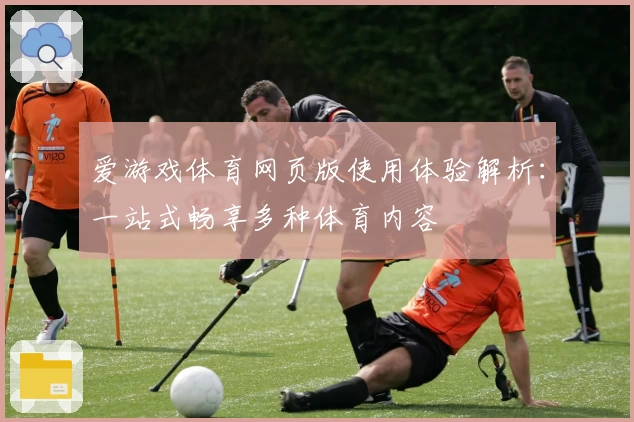 爱游戏体育网页版使用体验解析：一站式畅享多种体育内容