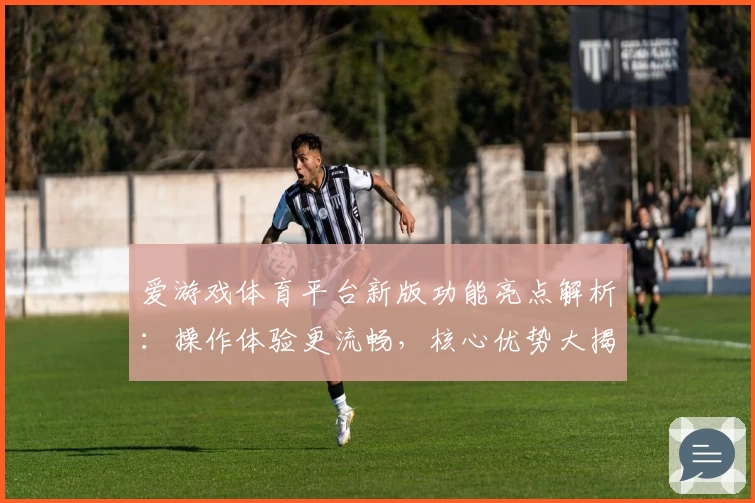 爱游戏体育平台新版功能亮点解析：操作体验更流畅，核心优势大揭秘