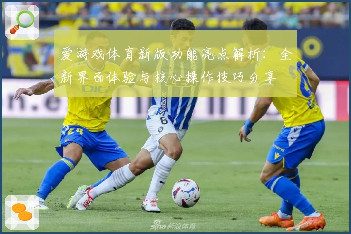 爱游戏体育新版功能亮点解析：全新界面体验与核心操作技巧分享