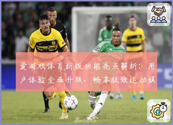 爱游戏体育新版功能亮点解析：用户体验全面升级，畅享极致运动娱乐