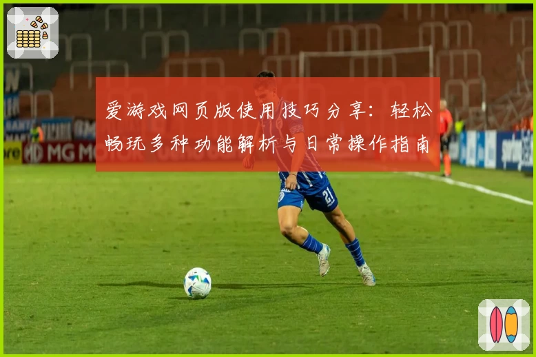 爱游戏网页版使用技巧分享：轻松畅玩多种功能解析与日常操作指南