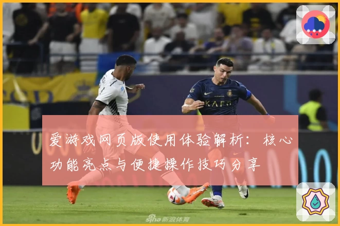 爱游戏网页版使用体验解析：核心功能亮点与便捷操作技巧分享