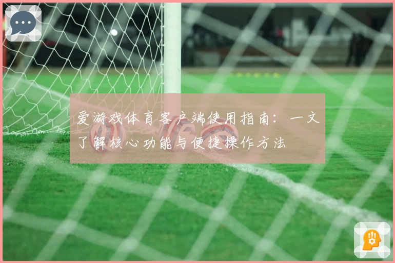 爱游戏体育客户端使用指南：一文了解核心功能与便捷操作方法